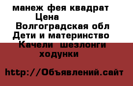  манеж фея квадрат › Цена ­ 2 000 - Волгоградская обл. Дети и материнство » Качели, шезлонги, ходунки   